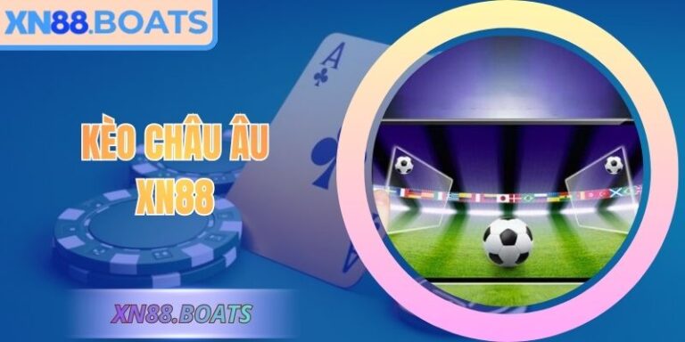 Kèo Châu Âu XN88 – Soi Tỷ Lệ Chuẩn Cho Người Yêu Bóng Đá